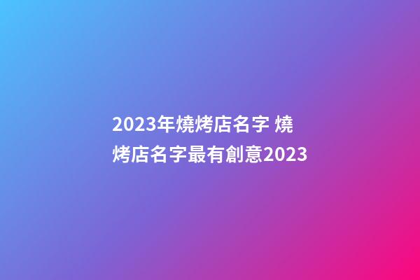 2023年燒烤店名字 燒烤店名字最有創意2023-第1張-店鋪起名-玄機派
